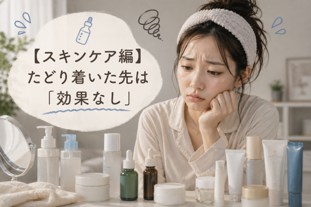 【スキンケア編】たどり着いた先は「効果なし」